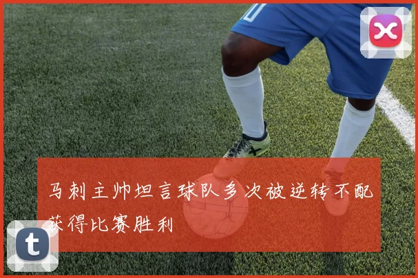 马刺主帅坦言球队多次被逆转不配获得比赛胜利