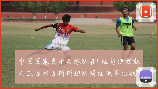 中国国家男子足球队在C组与伊朗叙利亚吉尔吉斯斯坦队同组竞争挑战赛程