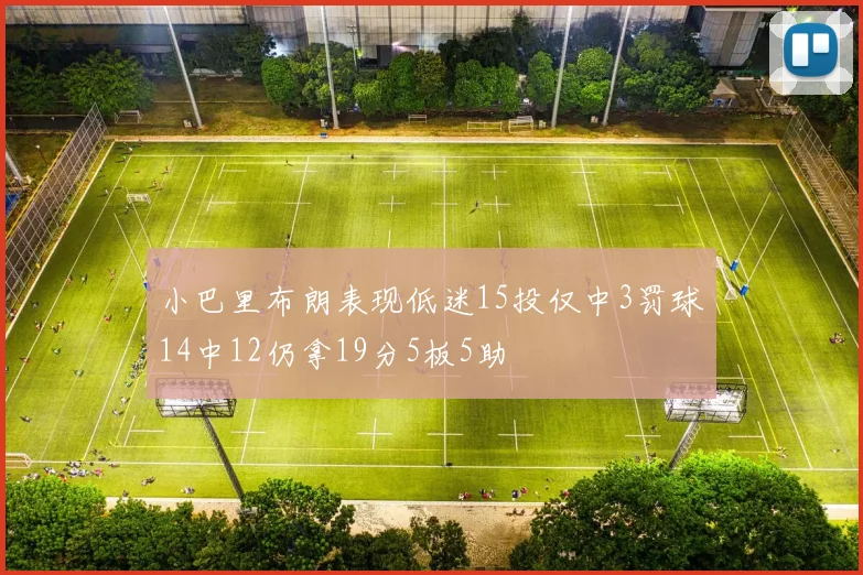 小巴里布朗表现低迷15投仅中3罚球14中12仍拿19分5板5助