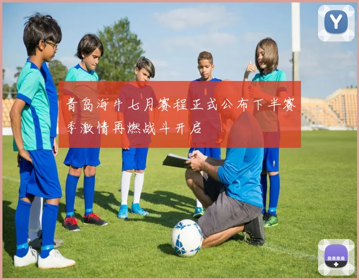青岛海牛七月赛程正式公布下半赛季激情再燃战斗开启