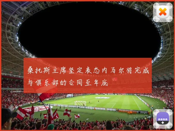 桑托斯主席坚定表态内马尔将完成与俱乐部的合同至年底