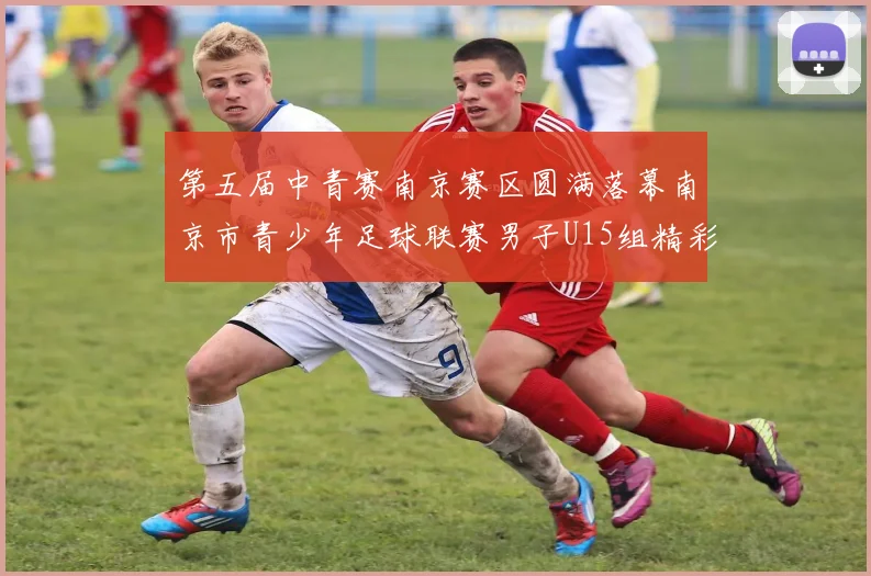 第五届中青赛南京赛区圆满落幕南京市青少年足球联赛男子U15组精彩回顾