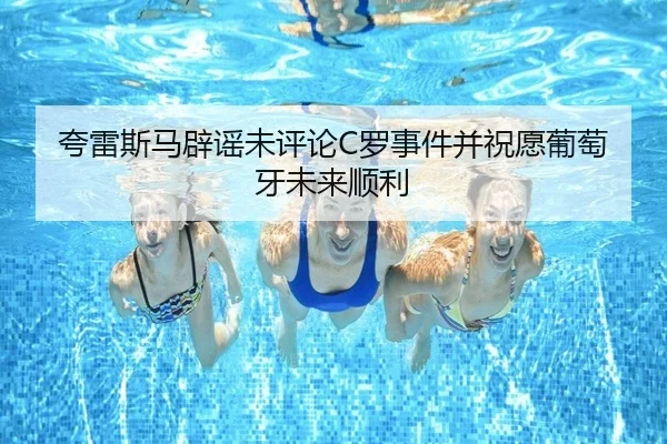 夸雷斯马辟谣未评论C罗事件并祝愿葡萄牙未来顺利(AsiaGaming)