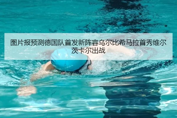 图片报预测德国队首发新阵容乌尔比希马拉首秀维尔茨卡尔出战（AsiaGaming）